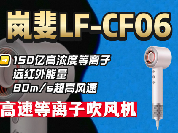 养护速干双在线 | 岚斐LF-CF06等离子吹风机开箱测评，等离子黑科技，拥有蓬松秀发