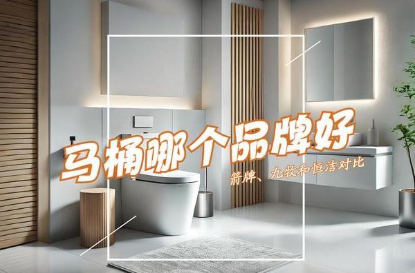 马桶哪个品牌好性价比高?箭牌、九牧和恒洁对比,结果一目了然!