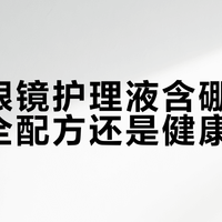 隐形眼镜护理液含硼砂，是安全配方还是健康隐患？全网观点大PK