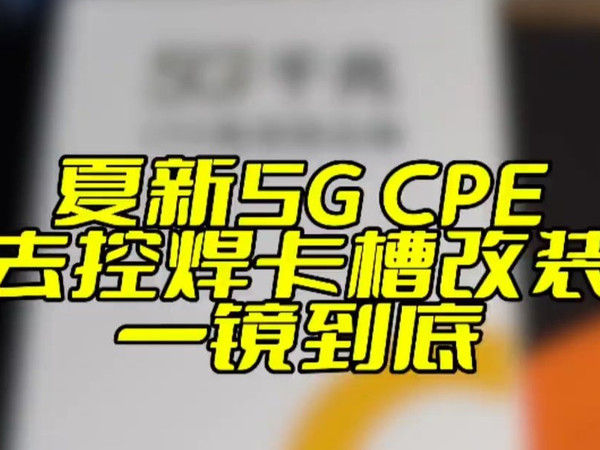今天来给大家拆解一下夏新的5gCPE，一镜到底给它去控然后焊卡槽。 夏新5gcpe刷机