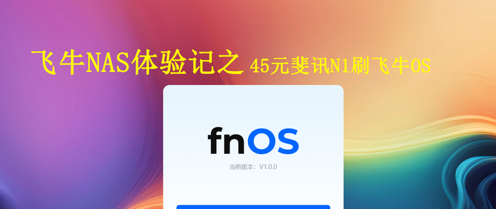 保姆级！45元的斐讯N1盒子刷飞牛 fnOS全流程记录
