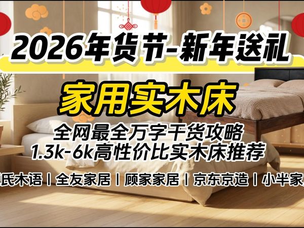 2026实木床怎么选？2026新年送礼年货节购物全网最全万字干货攻略！直接抄作业！箱体床/悬浮床？1.3k-6k高性价比实木床推荐！源氏木语/全友/顾家/京造