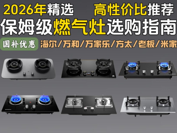 【燃气灶指南】拒绝智商税!2026年燃气灶选购总攻略 精选20款全价位高性价比燃气灶 覆盖老板/海尔/华帝/万和/苏泊尔/米家等品牌 租房党/大家庭买前必看