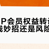 88VIP会员权益转让：是省钱妙招还是风险陷阱？全网观点大PK