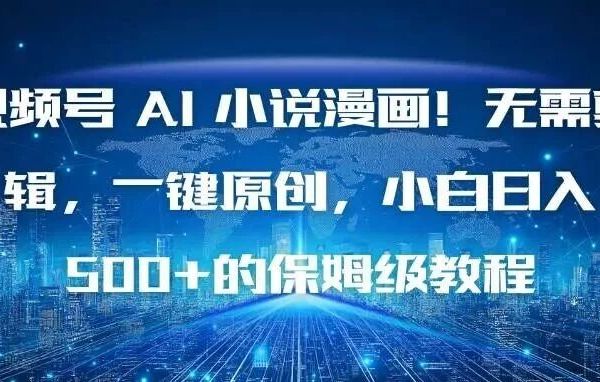 视频号Al小说漫画！无需剪辑，一键原创，小白日入500+的保姆级教程（附教程）