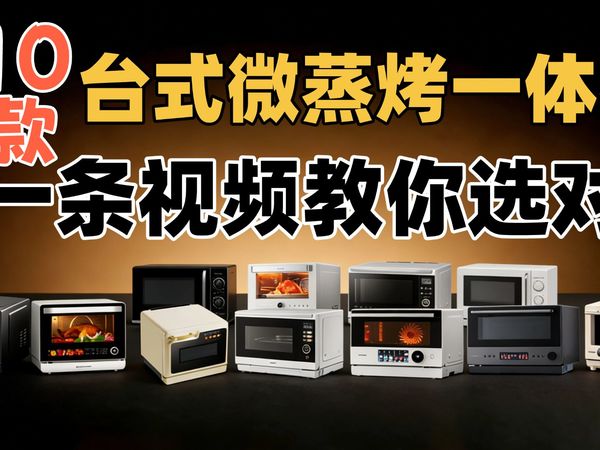 10款台式微蒸烤一体机横测：变频微波/蒸汽功率/250℃水波炉/上烤下蒸怎么选？格兰仕/汉美驰/宜盾普/东芝/松下美的实测思路一次讲透!