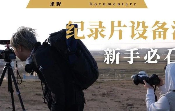 纪录片设备挑选指南：从入门到专业拍摄，导演自用设备清单