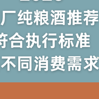 2026正规酒厂纯粮酒推荐指南：符合执行标准覆盖不同消费需求！