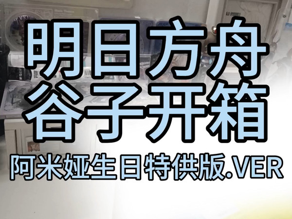 【明日方舟】人声开箱|在阿米娅生日当天端上来一则常开箱！