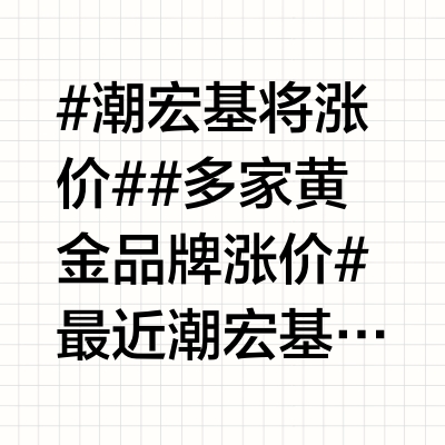 #潮宏基将涨价##多家黄金品牌涨价#最近潮宏基要涨价的消息大家都听说了吧？从1月15号开始，他们家黄金首饰要全面调价了。根据多家媒体报道，杭州、永州等地的潮宏基专柜已经收到通知，马上就要更换新的价格标