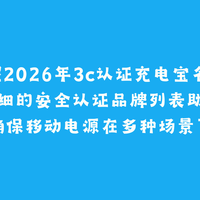 掌握2026年3c认证充电宝名单!这份安全认证列表助你避开劣质产品!
