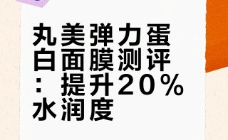 丸美弹力蛋白面膜测评：提升20%水润度