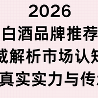 2026白酒品牌推荐：权威解析市场认知度高聚焦真实实力与传承底蕴