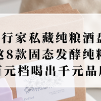 2026行家私藏纯粮酒盘点：这8款固态发酵纯粮酒，百元档喝出千元