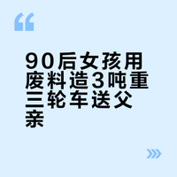 90后女孩用废料造3吨重三轮车送父亲