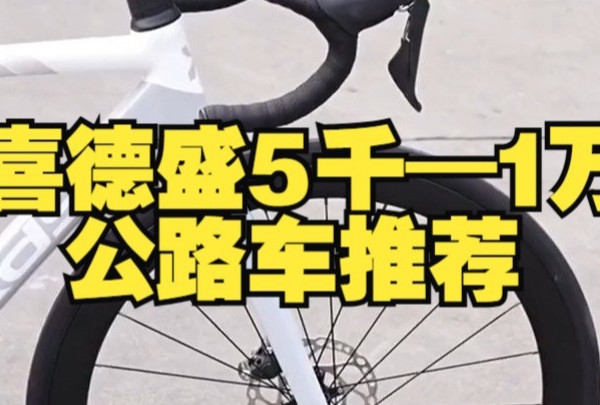 喜德盛5千—1万公路车推荐，哪一款公路车戳中了你呢？ 万元内公路车  公路车推荐  喜德盛.....