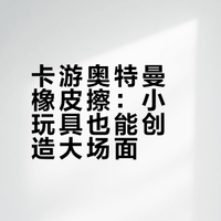 卡游奥特曼橡皮擦：小玩具也能创造大场面