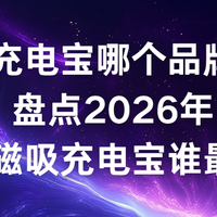 磁吸充电宝哪个品牌好？盘点 2026 年高质量磁吸充电宝谁最好用！