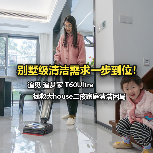别墅级清洁需求一步到位！追觅 追梦家 T60Ultra拯救大house二孩家庭清洁困局