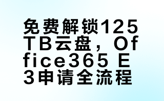 免费解锁125TB云盘，Office365 E3申请全流程