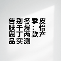 告别冬季皮肤干燥：怡思丁两款产品实测
