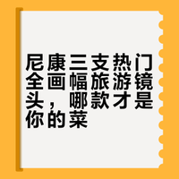 尼康三支热门全画幅旅游镜头，哪款才是你的菜？