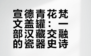 宣德青花梵文盖罐：一部汉藏交融的瓷器史诗