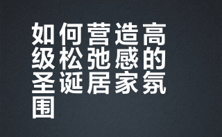 如何营造高级松弛感的圣诞居家氛围