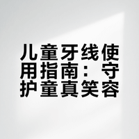 儿童牙线使用指南：守护童真笑容