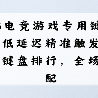 26电竞游戏专用键盘实测：低延迟精准触发电竞游戏键盘排行，全