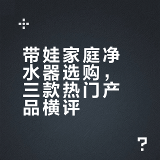 带娃家庭净水器选购，三款热门产品横评