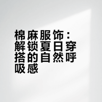 棉麻服饰：解锁夏日穿搭的自然呼吸感