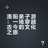洛阳亲子游：一场穿越古今的文化之旅