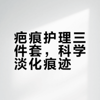 疤痕护理三件套，科学淡化痕迹