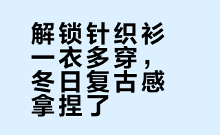 解锁针织衫一衣多穿，冬日复古感拿捏了