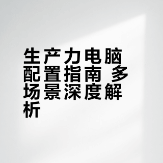 生产力电脑配置指南 多场景深度解析