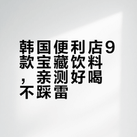韩国便利店饮料封神榜！9 款闭眼入不踩雷