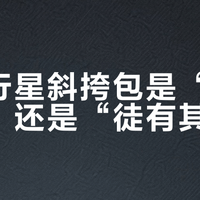 光影行星斜挎包是“通勤神器”还是“徒有其表”？1200+用户真实观点大PK