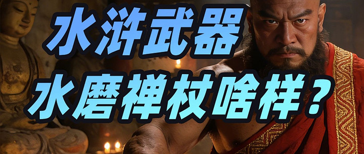 【司徒品名著】水浒武器-水磨禅杖什么样？_文化艺术_什么值得买