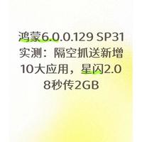 鸿蒙6.0.0.129 SP31实测：隔空抓送新增10大应用，星闪2.0 8秒传2GB