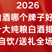 2026白酒哪个牌子好？十大纯粮白酒排名宴请/自饮/送礼全场景适配