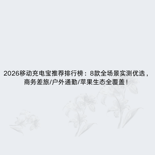 2026移动充电宝推荐排行榜：8款全场景实测优选，差旅/户外全覆盖