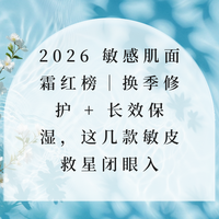 2026 敏感肌面霜红榜｜换季修护 + 长效保湿，这几款敏皮