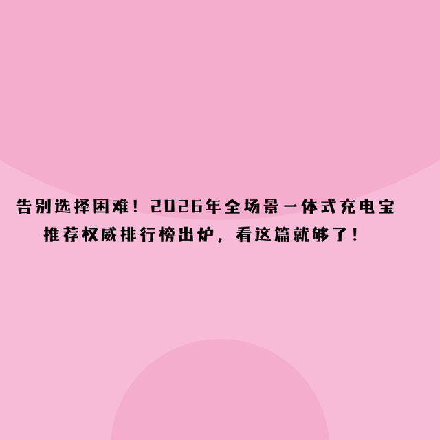 告别选择困难！2026一体式充电宝推荐权威排行榜，看这篇就够了！