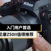 入门用户首选 尼康Z50II微单相机值得推荐
