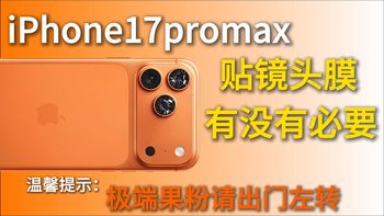 温馨提示：极端的果粉请出门左转，iPhone17promax贴镜头膜，到底是防护还是智商税？