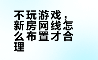不打游戏的家庭网线是如何布置的？