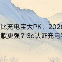 7款高性价比充电宝大PK，2026哪款更强？3c认证充电宝低至百元！