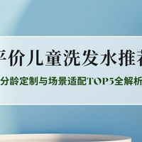2026儿童洗发水权威排行榜：分龄定制与场景适配TOP5全解