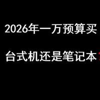 2026年初1万预算买笔记本还是台式机？看完你就明白了！
